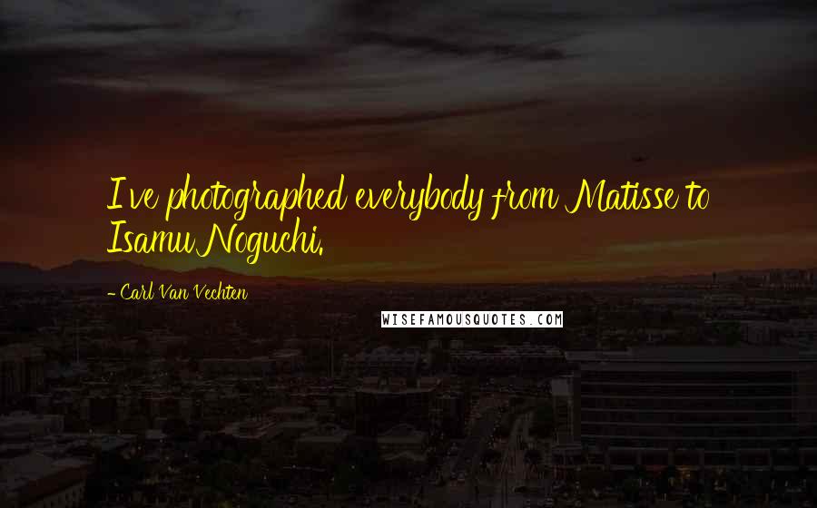 Carl Van Vechten Quotes: I've photographed everybody from Matisse to Isamu Noguchi.