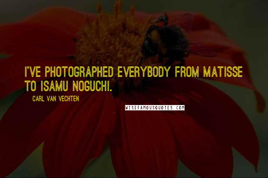 Carl Van Vechten Quotes: I've photographed everybody from Matisse to Isamu Noguchi.