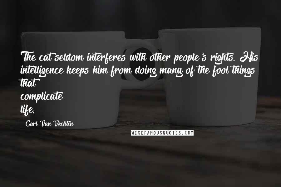 Carl Van Vechten Quotes: The cat seldom interferes with other people's rights. His intelligence keeps him from doing many of the fool things that complicate life.