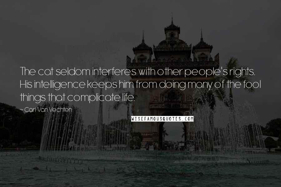 Carl Van Vechten Quotes: The cat seldom interferes with other people's rights. His intelligence keeps him from doing many of the fool things that complicate life.