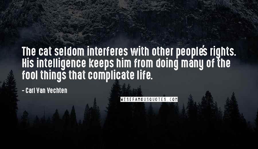 Carl Van Vechten Quotes: The cat seldom interferes with other people's rights. His intelligence keeps him from doing many of the fool things that complicate life.