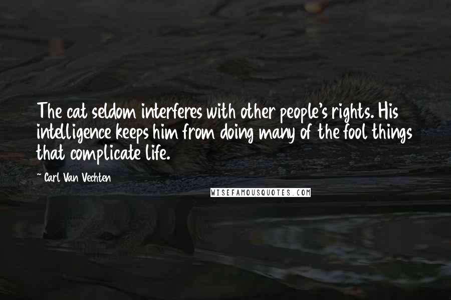 Carl Van Vechten Quotes: The cat seldom interferes with other people's rights. His intelligence keeps him from doing many of the fool things that complicate life.