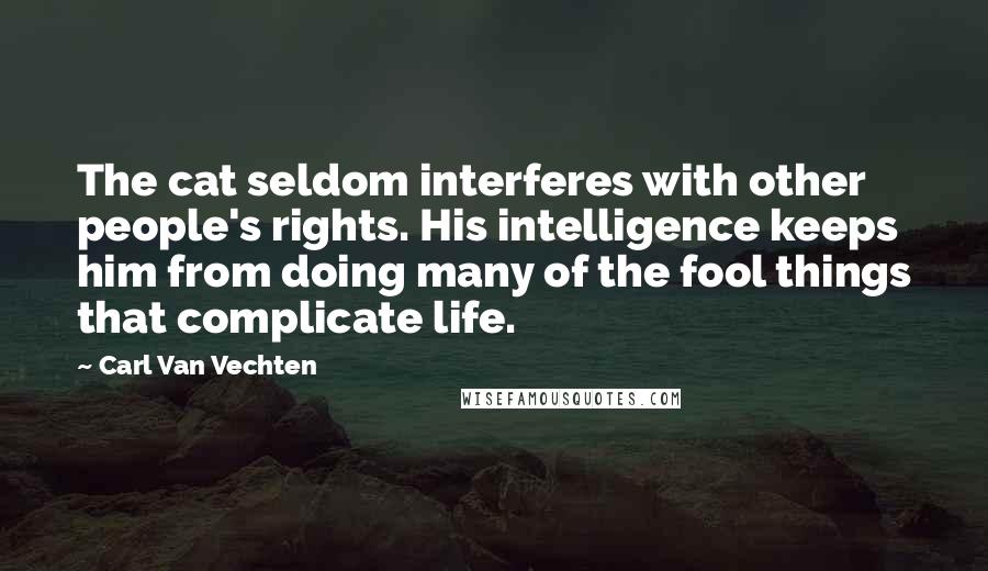 Carl Van Vechten Quotes: The cat seldom interferes with other people's rights. His intelligence keeps him from doing many of the fool things that complicate life.