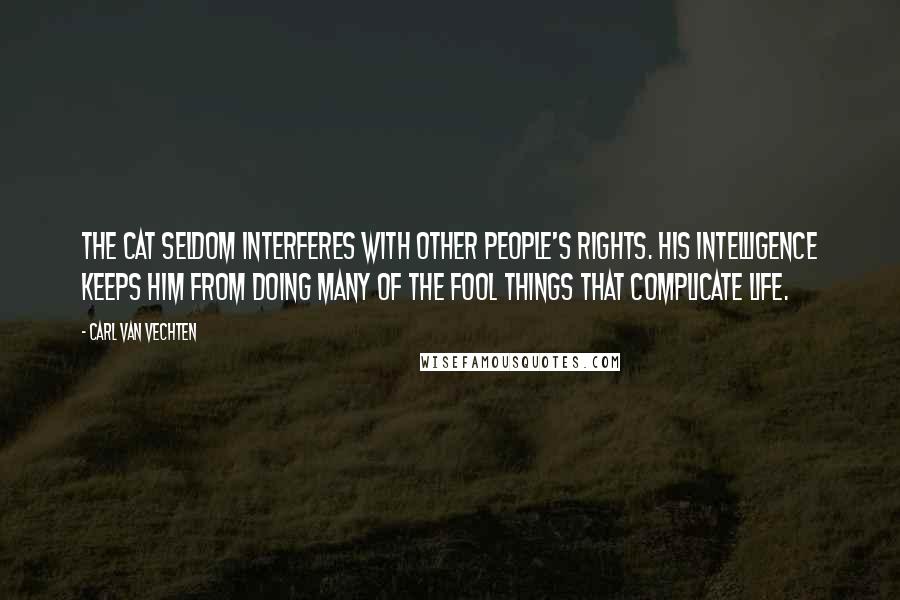 Carl Van Vechten Quotes: The cat seldom interferes with other people's rights. His intelligence keeps him from doing many of the fool things that complicate life.