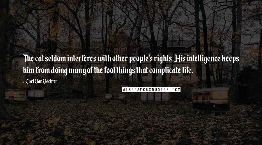 Carl Van Vechten Quotes: The cat seldom interferes with other people's rights. His intelligence keeps him from doing many of the fool things that complicate life.