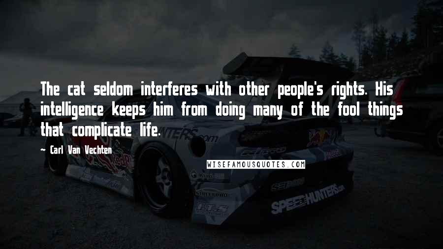 Carl Van Vechten Quotes: The cat seldom interferes with other people's rights. His intelligence keeps him from doing many of the fool things that complicate life.