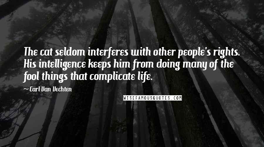 Carl Van Vechten Quotes: The cat seldom interferes with other people's rights. His intelligence keeps him from doing many of the fool things that complicate life.