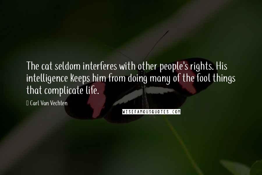 Carl Van Vechten Quotes: The cat seldom interferes with other people's rights. His intelligence keeps him from doing many of the fool things that complicate life.