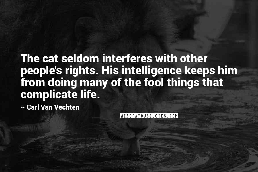 Carl Van Vechten Quotes: The cat seldom interferes with other people's rights. His intelligence keeps him from doing many of the fool things that complicate life.