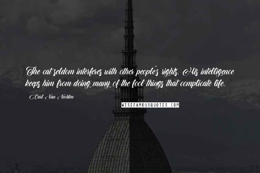 Carl Van Vechten Quotes: The cat seldom interferes with other people's rights. His intelligence keeps him from doing many of the fool things that complicate life.