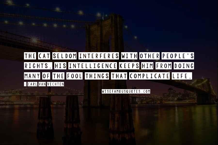 Carl Van Vechten Quotes: The cat seldom interferes with other people's rights. His intelligence keeps him from doing many of the fool things that complicate life.