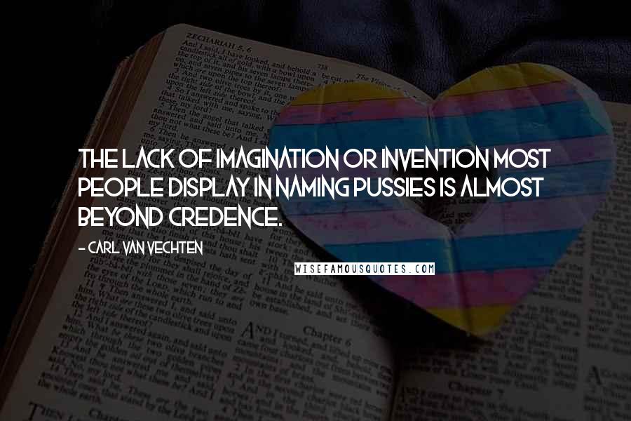 Carl Van Vechten Quotes: The lack of imagination or invention most people display in naming pussies is almost beyond credence.