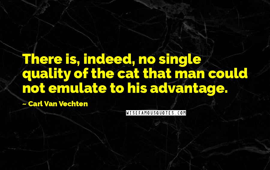 Carl Van Vechten Quotes: There is, indeed, no single quality of the cat that man could not emulate to his advantage.