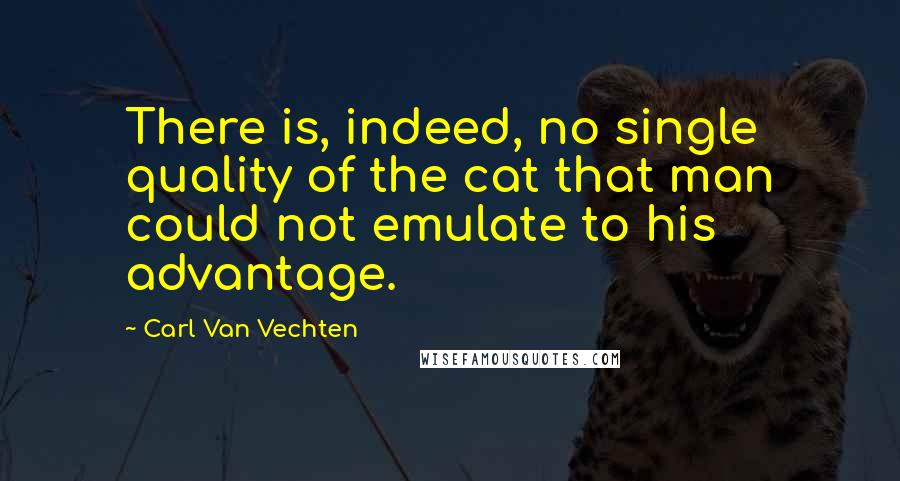 Carl Van Vechten Quotes: There is, indeed, no single quality of the cat that man could not emulate to his advantage.