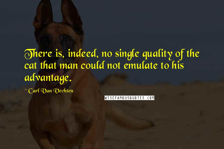 Carl Van Vechten Quotes: There is, indeed, no single quality of the cat that man could not emulate to his advantage.