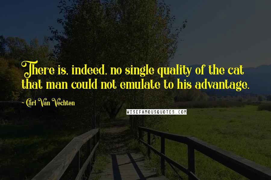 Carl Van Vechten Quotes: There is, indeed, no single quality of the cat that man could not emulate to his advantage.