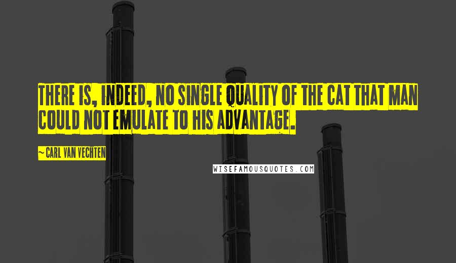 Carl Van Vechten Quotes: There is, indeed, no single quality of the cat that man could not emulate to his advantage.