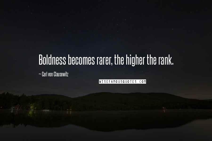 Carl Von Clausewitz Quotes: Boldness becomes rarer, the higher the rank.