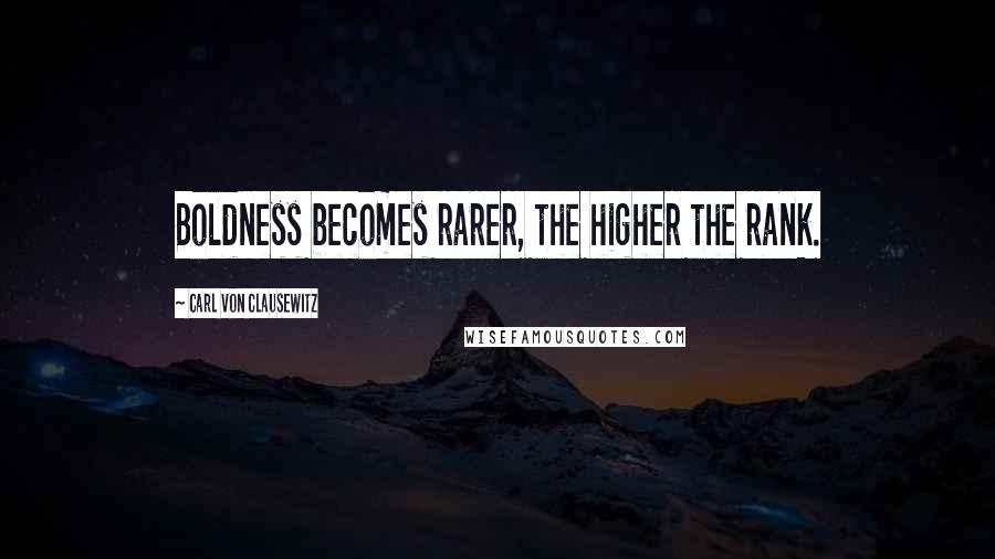Carl Von Clausewitz Quotes: Boldness becomes rarer, the higher the rank.