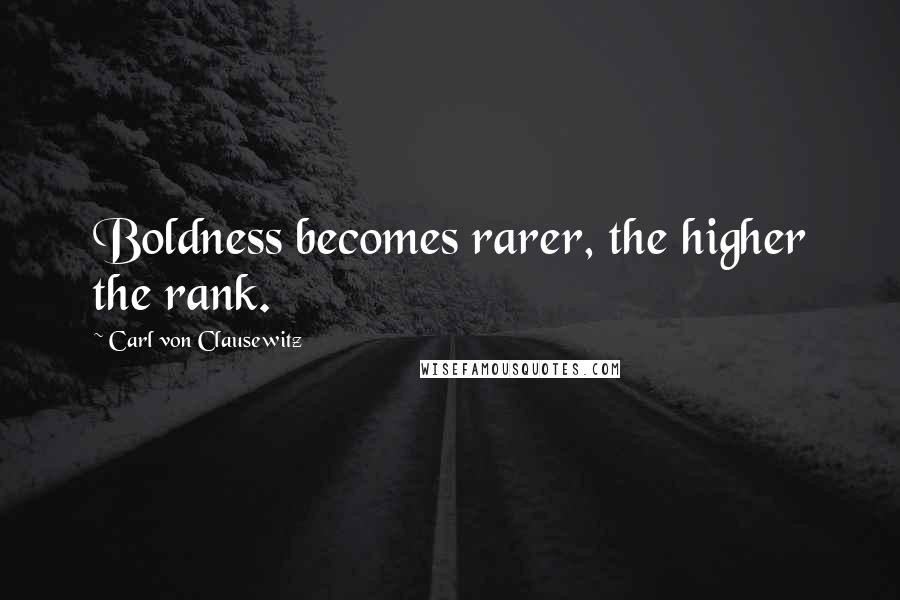 Carl Von Clausewitz Quotes: Boldness becomes rarer, the higher the rank.