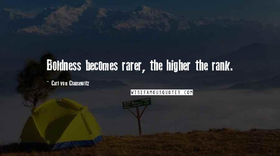 Carl Von Clausewitz Quotes: Boldness becomes rarer, the higher the rank.