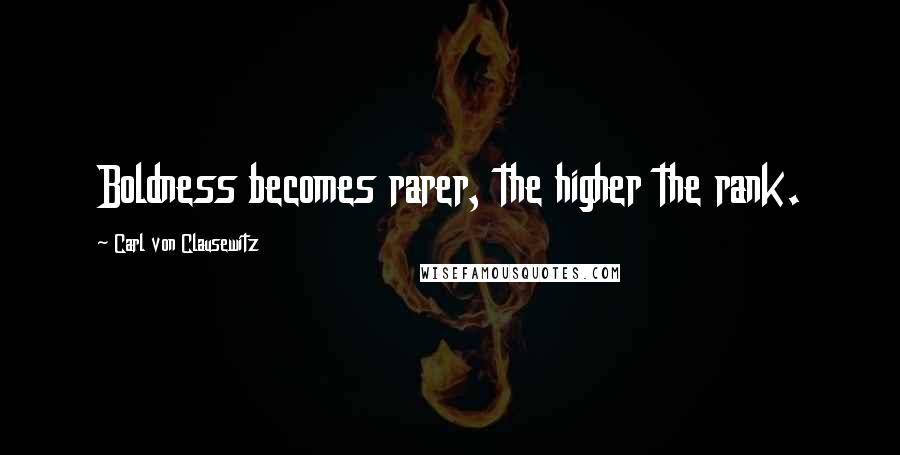 Carl Von Clausewitz Quotes: Boldness becomes rarer, the higher the rank.