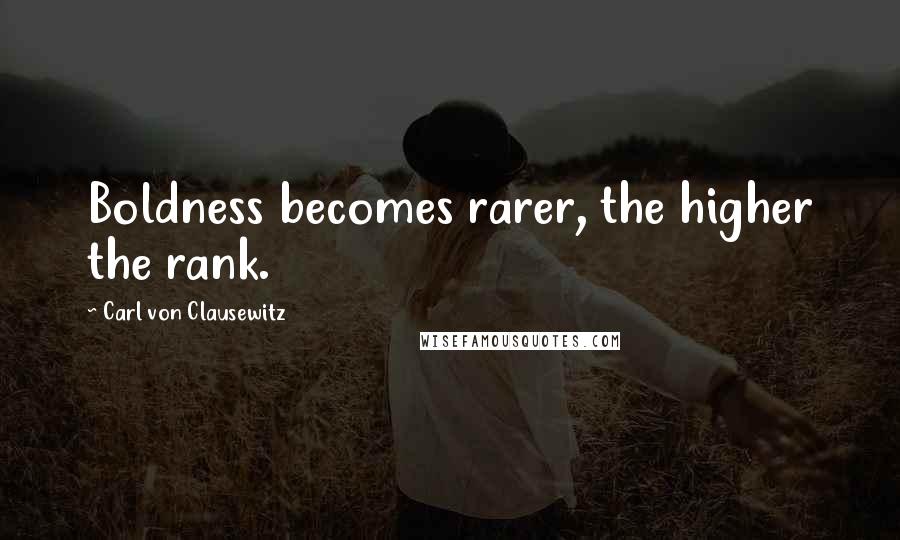 Carl Von Clausewitz Quotes: Boldness becomes rarer, the higher the rank.