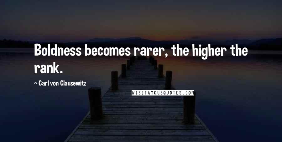Carl Von Clausewitz Quotes: Boldness becomes rarer, the higher the rank.