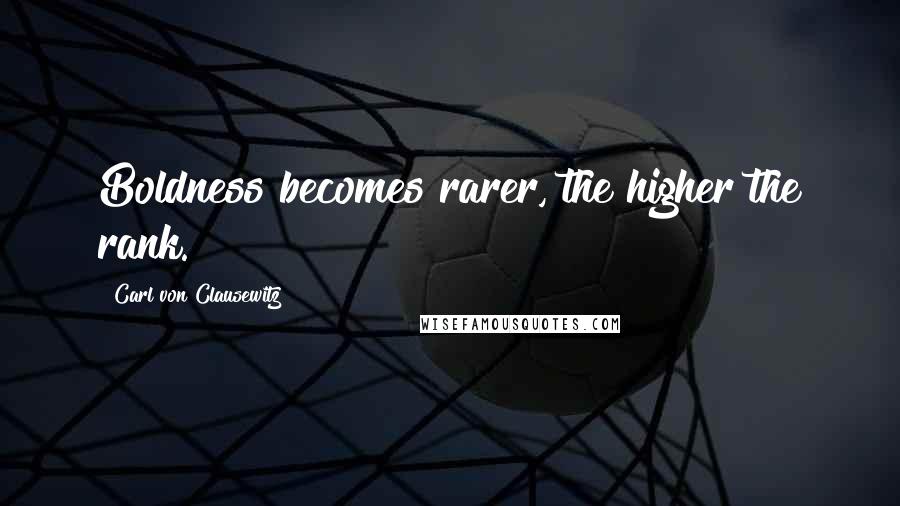 Carl Von Clausewitz Quotes: Boldness becomes rarer, the higher the rank.