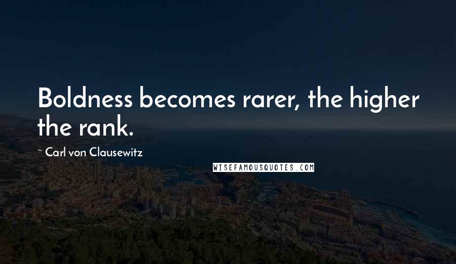 Carl Von Clausewitz Quotes: Boldness becomes rarer, the higher the rank.