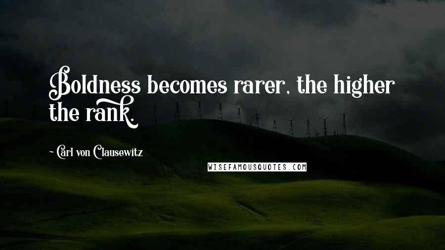 Carl Von Clausewitz Quotes: Boldness becomes rarer, the higher the rank.