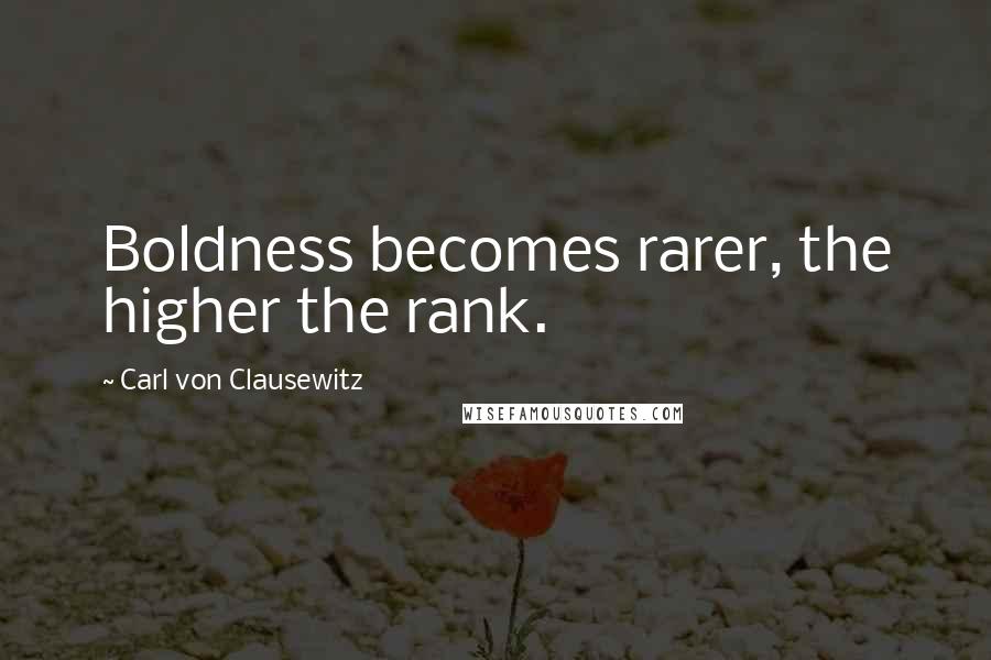 Carl Von Clausewitz Quotes: Boldness becomes rarer, the higher the rank.