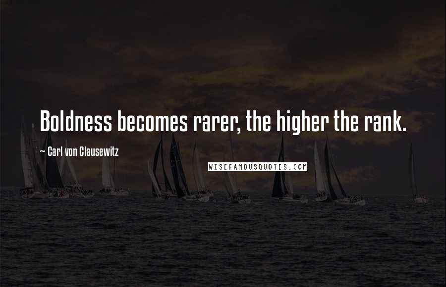 Carl Von Clausewitz Quotes: Boldness becomes rarer, the higher the rank.