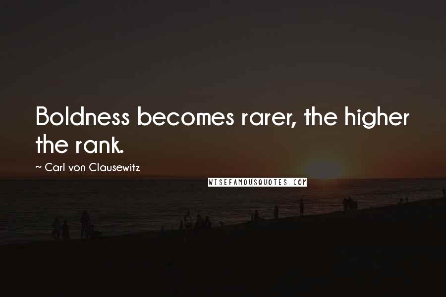 Carl Von Clausewitz Quotes: Boldness becomes rarer, the higher the rank.