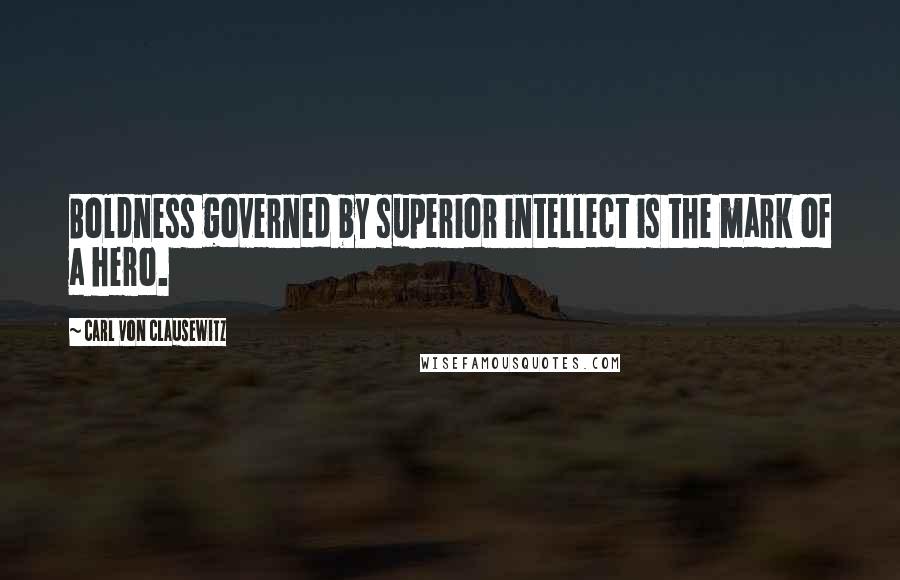 Carl Von Clausewitz Quotes: Boldness governed by superior intellect is the mark of a hero.