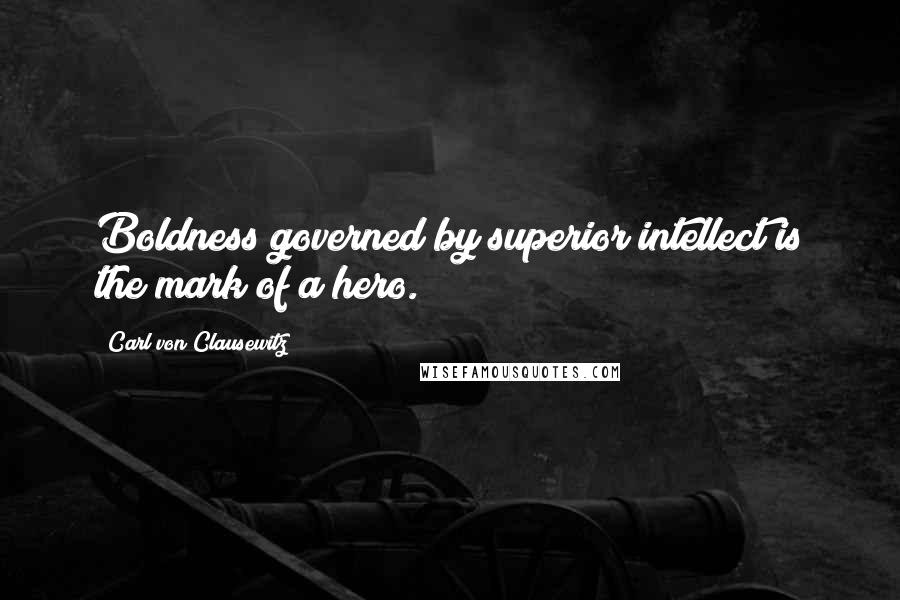 Carl Von Clausewitz Quotes: Boldness governed by superior intellect is the mark of a hero.