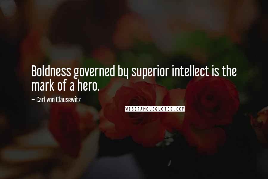 Carl Von Clausewitz Quotes: Boldness governed by superior intellect is the mark of a hero.