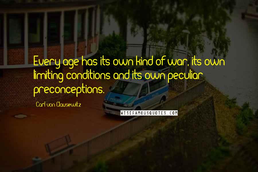 Carl Von Clausewitz Quotes: Every age has its own kind of war, its own limiting conditions and its own peculiar preconceptions.