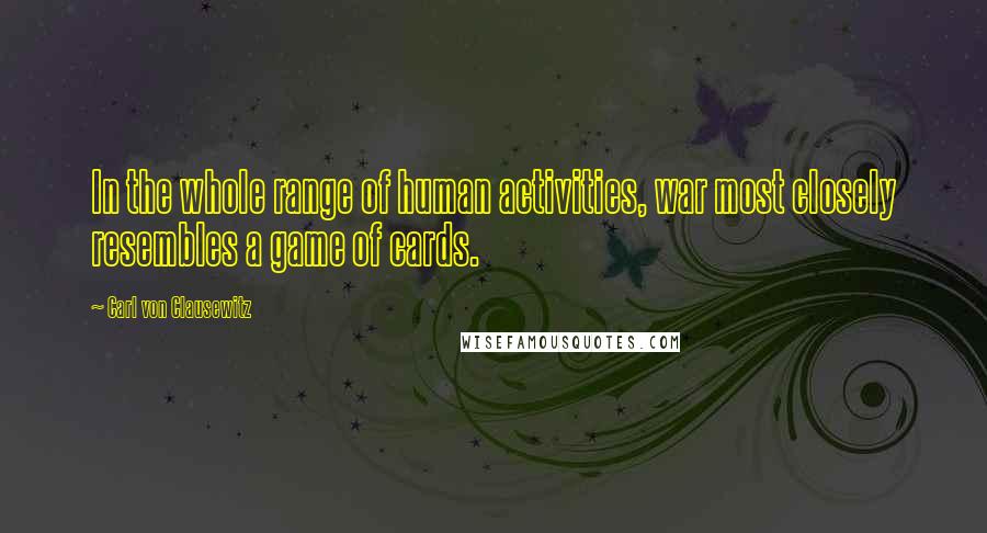 Carl Von Clausewitz Quotes: In the whole range of human activities, war most closely resembles a game of cards.