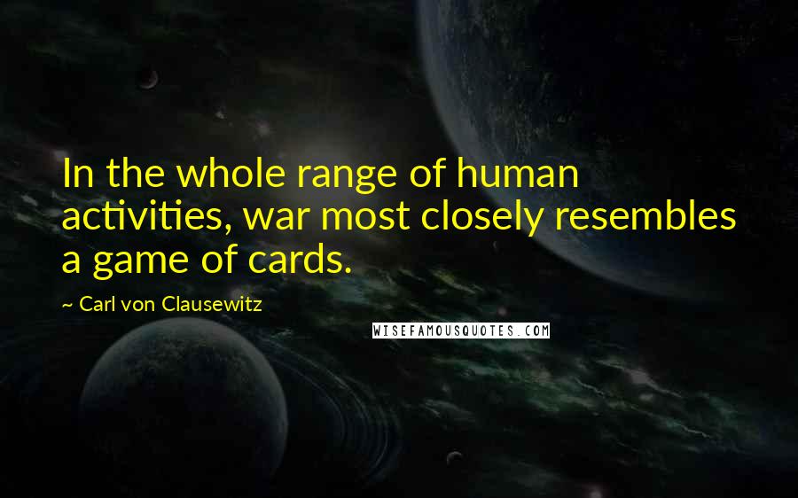 Carl Von Clausewitz Quotes: In the whole range of human activities, war most closely resembles a game of cards.