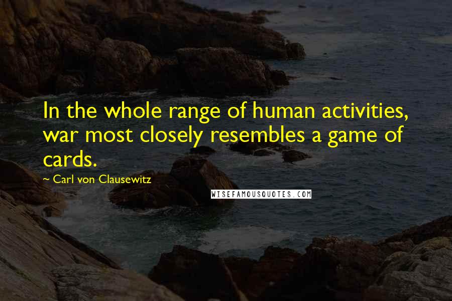 Carl Von Clausewitz Quotes: In the whole range of human activities, war most closely resembles a game of cards.