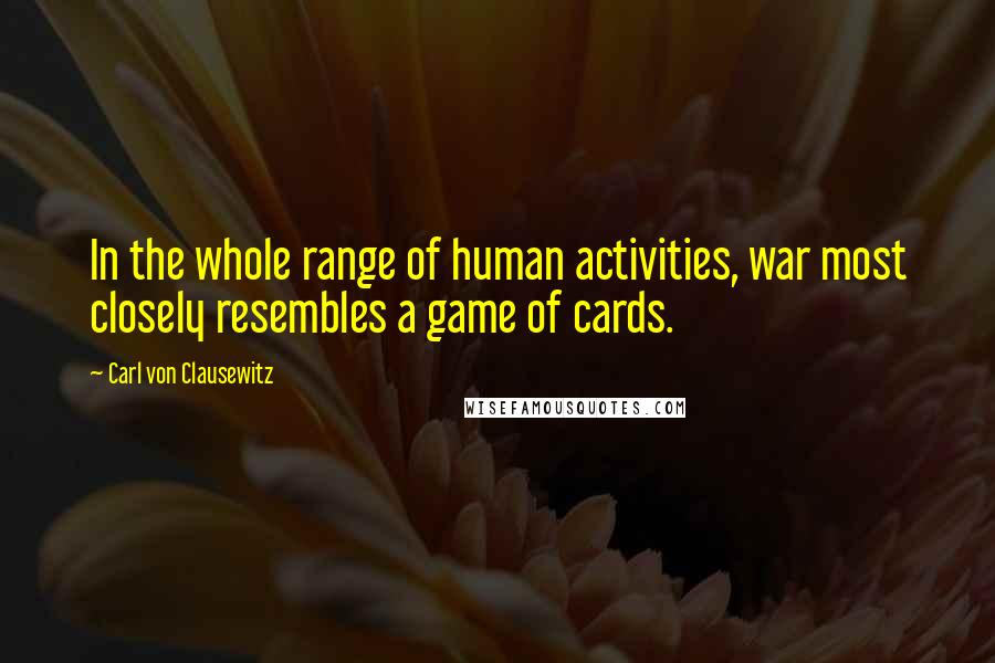 Carl Von Clausewitz Quotes: In the whole range of human activities, war most closely resembles a game of cards.