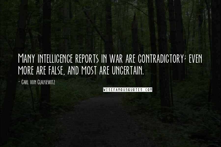 Carl Von Clausewitz Quotes: Many intelligence reports in war are contradictory; even more are false, and most are uncertain.