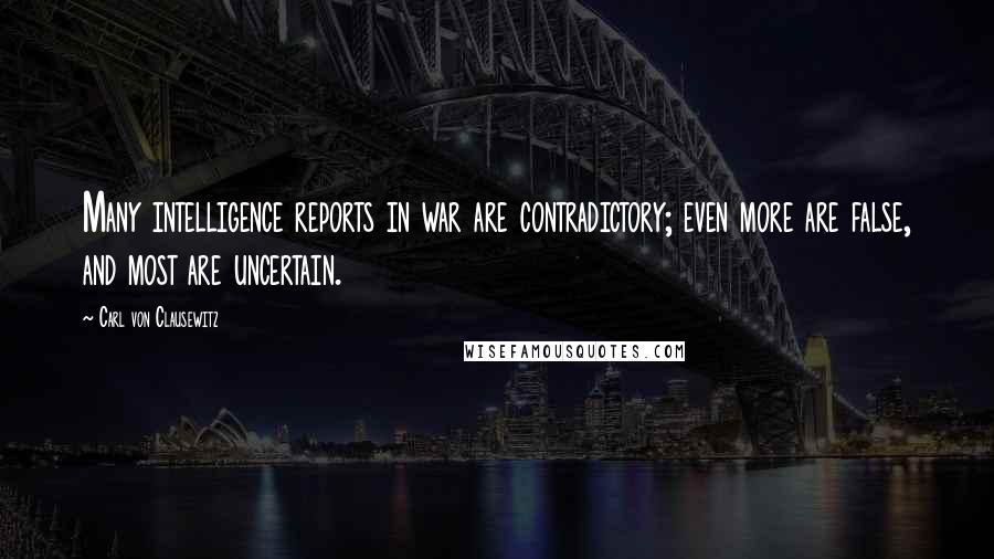 Carl Von Clausewitz Quotes: Many intelligence reports in war are contradictory; even more are false, and most are uncertain.