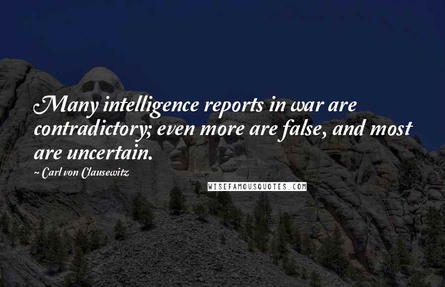 Carl Von Clausewitz Quotes: Many intelligence reports in war are contradictory; even more are false, and most are uncertain.