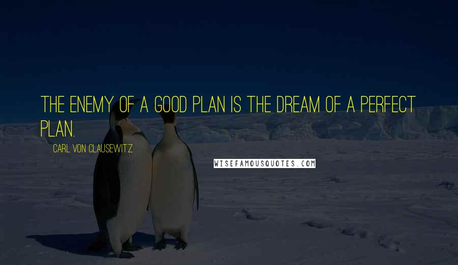 Carl Von Clausewitz Quotes: The enemy of a good plan is the dream of a perfect plan.