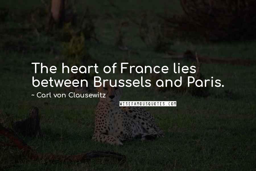 Carl Von Clausewitz Quotes: The heart of France lies between Brussels and Paris.