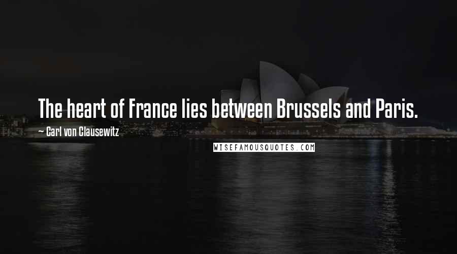 Carl Von Clausewitz Quotes: The heart of France lies between Brussels and Paris.