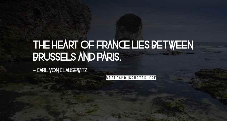 Carl Von Clausewitz Quotes: The heart of France lies between Brussels and Paris.