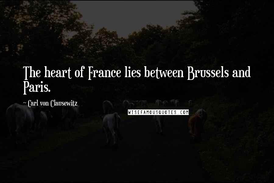 Carl Von Clausewitz Quotes: The heart of France lies between Brussels and Paris.